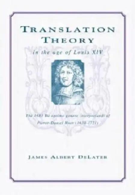 Translation Theory In The Age Of Louis Xiv (English, James Albert Delater)