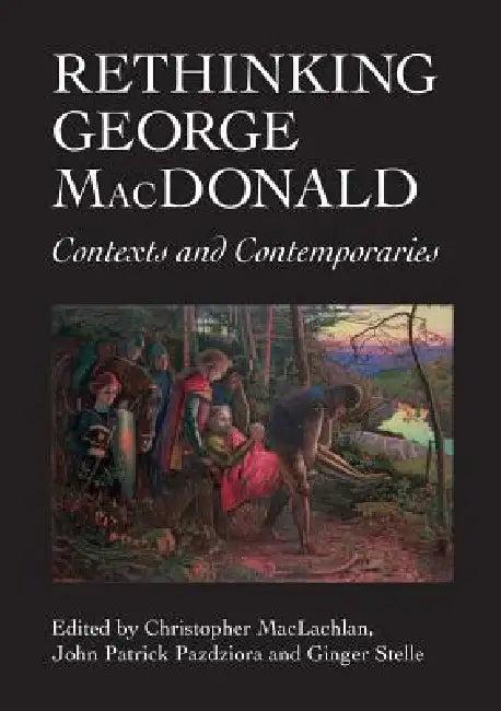 Rethinking George MacDonald (English, Christopher MacLachlan | John Patrick Pazdziora | Ginger Stelle)