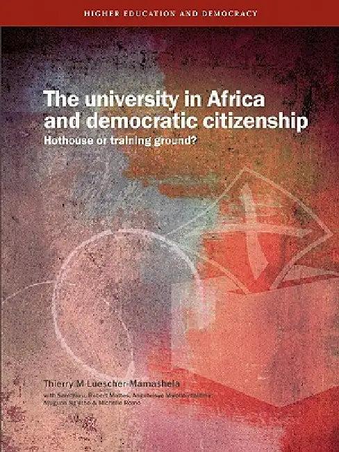 The University in Africa and Democratic Citizenship. Hothouse or Training Ground? (English, Thierry M. Luescher-Mamashela)