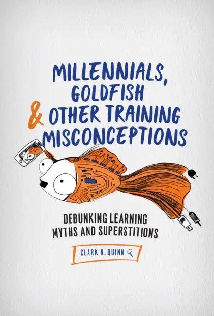 Millennials, Goldfish & Other Training Misconceptions (English, Clark N. Quinn)