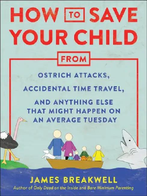 How to Save Your Child from Ostrich Attacks, Accidental Time Travel, and Anything Else That Might Ha (English, James Breakwell)