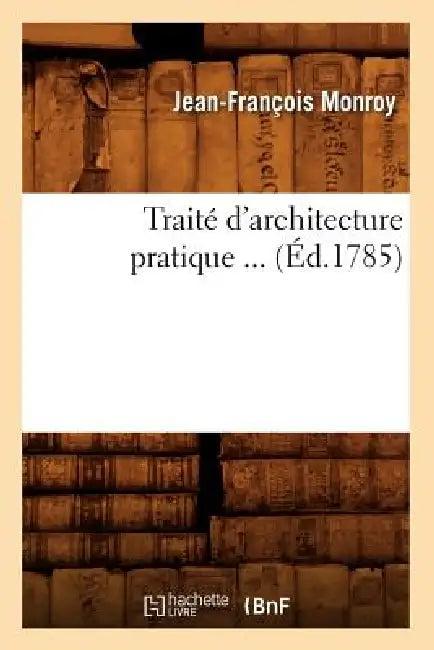 Traité d'Architecture Pratique (Éd.1785) (English, Jean-François Monroy)