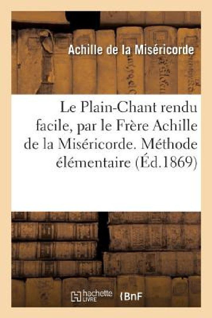Le Plain-Chant Rendu Facile, Méthode Élémentaire Pour Former Les Voix Des Enfants, (English, Achille de la Miséricorde)