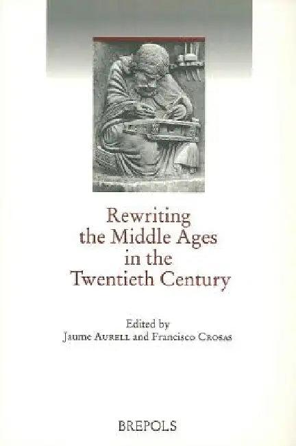 Rewriting the Middle Ages in the Twentieth Century (English, J. Aurell | F. Crosas)