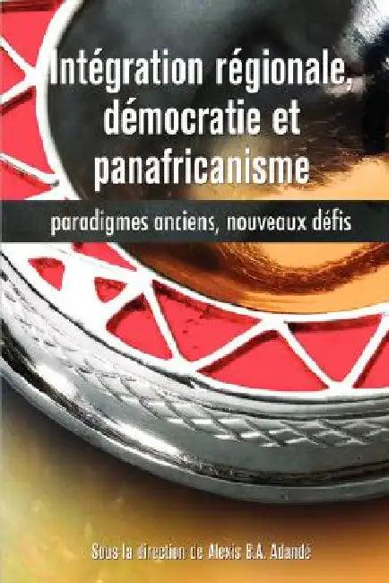 Intégration régionale, démocratie et panafricanisme, Paradigmes anciens, nouveaux défis (English, Alexis B. a. Adandé)
