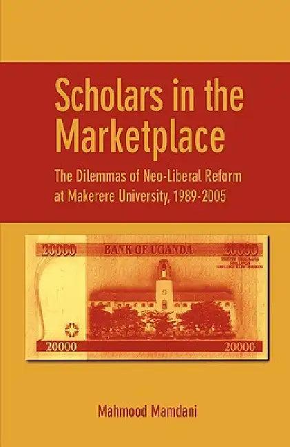Scholars in the Marketplace. The Dilemmas of Neo-Liberal Reform at Makerere University, 1989-2005 (English, Mahmood Mamdani)