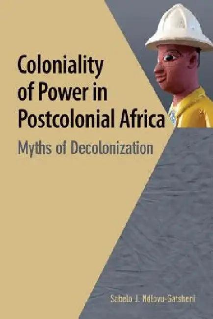 Coloniality of Power in Postcolonial Africa. Myths of Decolonization (English, Sabelo J. Ndlovu-Gatsheni)
