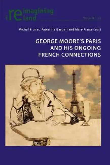 George Moore's Paris and His Ongoing French Connections (English, Michel Brunet | Fabienne Gaspari | Mary Pierse)