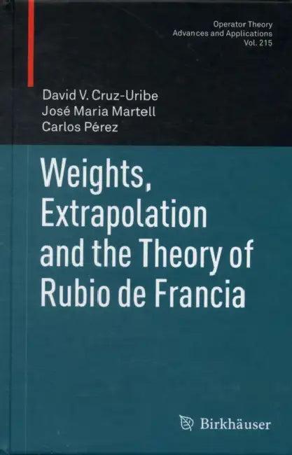 Weights, Extrapolation and the Theory of Rubio de Francia (English, David V. Cruz-Uribe | José Maria Martell | Carlos Pérez)