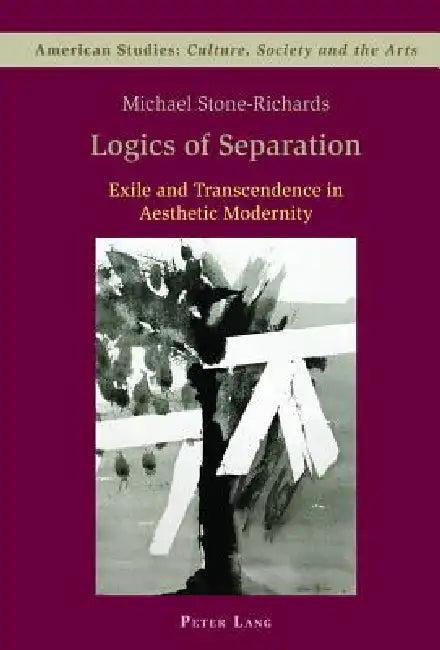 Logics of Separation; Exile and Transcendence in Aesthetic Modernity (English, Michael Stone-Richards)