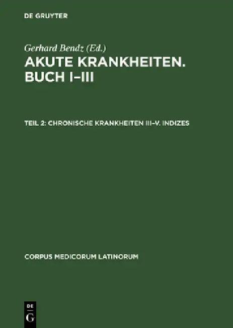 Akute Krankheiten. Buch I-III, Teil 2, Chronische Krankheiten III-V. Indizes (English, Gerhard Bendz)