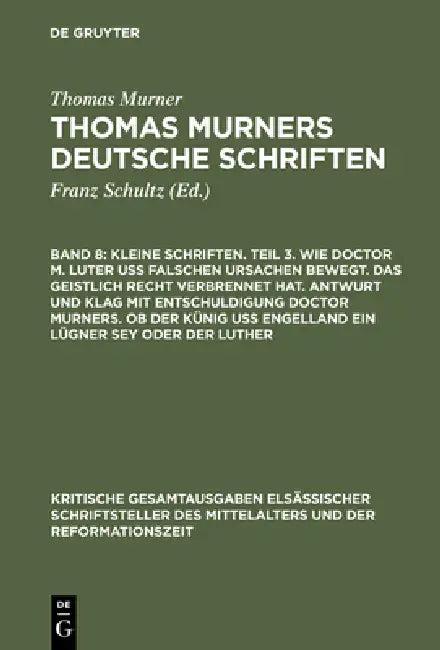 Kleine Schriften. Teil 3. Wie Doctor M. Luter Uß Falschen Ursachen Bewegt. Das Geistlich Recht Verbr (English, Thomas Murner | Wolfgang Pfeiffer-Belli