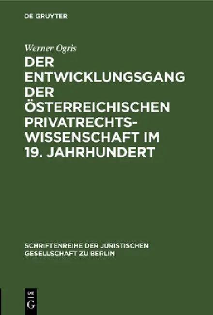 Der Entwicklungsgang Der Österreichischen Privatrechtswissenschaft Im 19. Jahrhundert (English, Werner Ogris)
