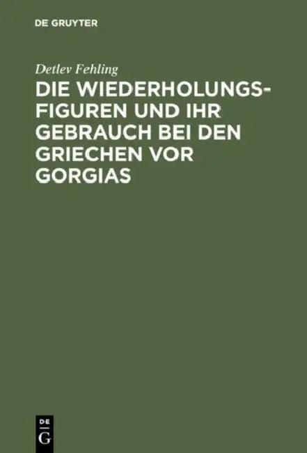 Die Wiederholungsfiguren und ihr Gebrauch bei den Griechen vor Gorgias (English, Detlev Fehling)