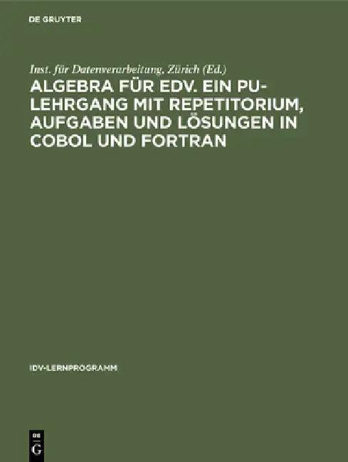 Algebra für EDV. Ein PU-Lehrgang mit Repetitorium, Aufgaben und Lösungen in COBOL und FORTRAN (English, Inst Für Datenverarbeitung Zürich)