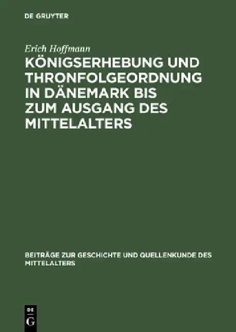 Königserhebung Und Thronfolgeordnung in Dänemark Bis Zum Ausgang Des Mittelalters (English, Erich Hoffmann)