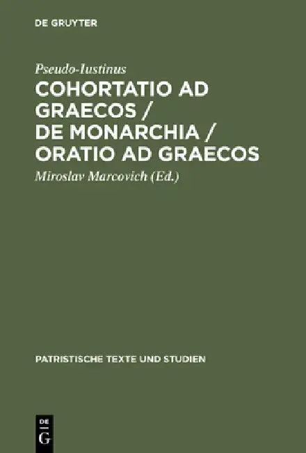 Cohortatio AD Graecos / de Monarchia / Oratio AD Graecos (English, Pseudo-Iustinus | Miroslav Marcovich)