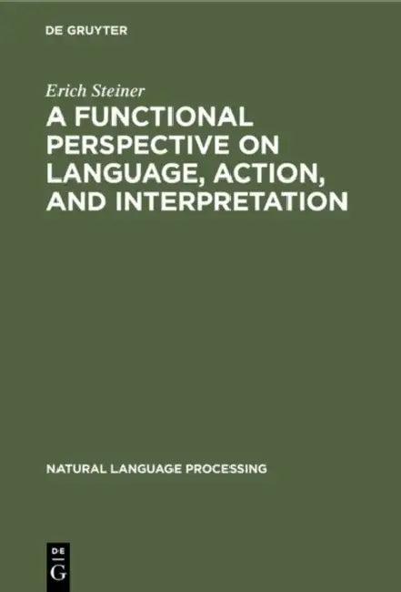 A Functional Perspective on Language, Action, and Interpretation (English, Erich Steiner)