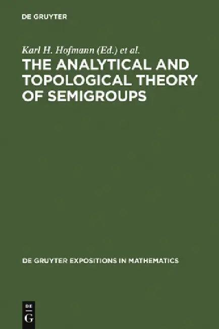 The Analytical and Topological Theory of Semigroups (English, Karl H. Hofmann | Jimmie D. Lawson | John S. Pym)