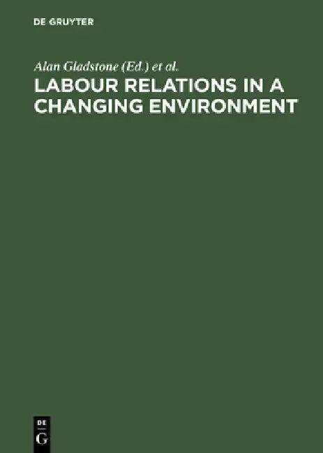 Labour Relations in a Changing Environment (English, Alan Gladstone | Hoyt Wheeler | Jacques Rojot)