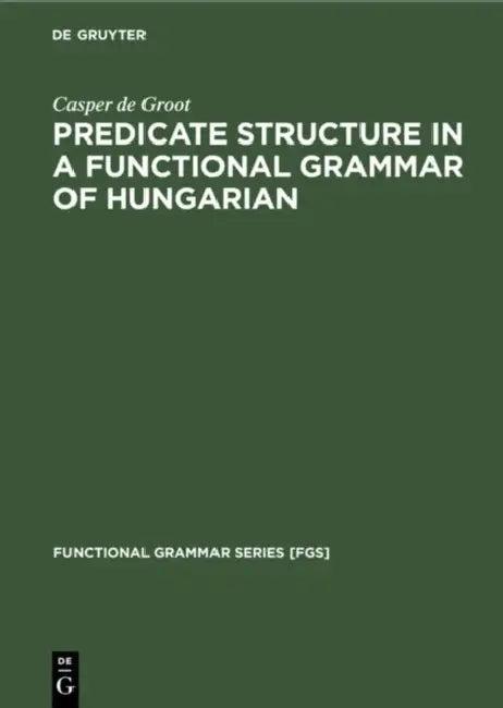 Predicate Structure in a Functional Grammar of Hungarian (English, Casper De Groot)