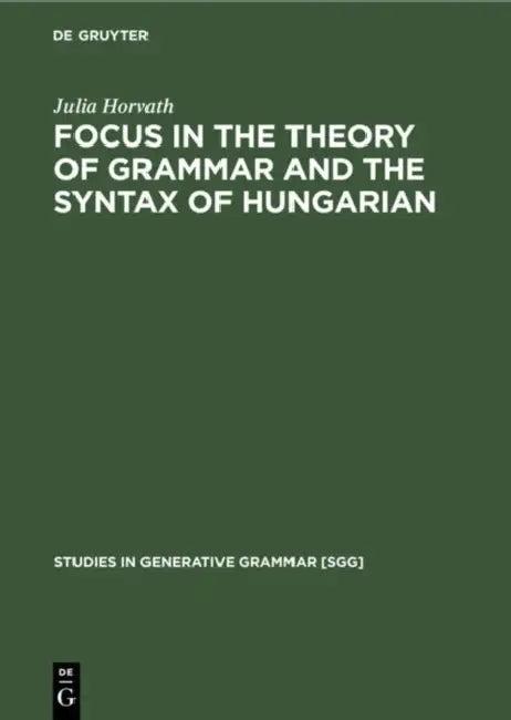 Focus in the Theory of Grammar and the Syntax of Hungarian (English, Julia Horvath)