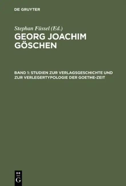 Georg Joachim Göschen, Band 1, Studien zur Verlagsgeschichte und zur Verlegertypologie der Goethe-Ze (English, Stephan Füssel)