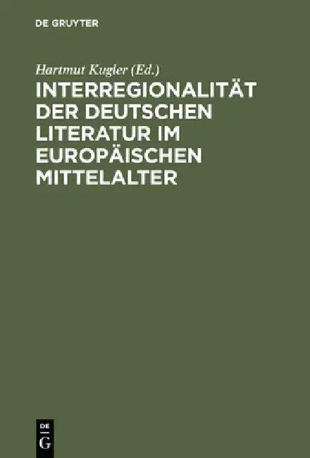 Interregionalität Der Deutschen Literatur Im Europäischen Mittelalter (English, Hartmut Kugler)