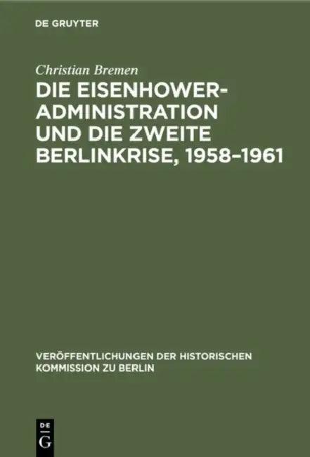 Die Eisenhower-Administration Und Die Zweite Berlinkrise, 1958-1961 (English, Christian Bremen)