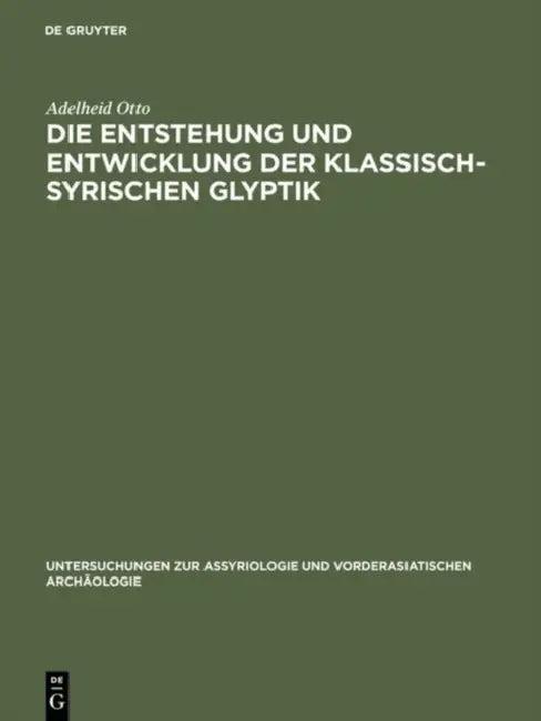 Die Entstehung Und Entwicklung Der Klassisch-Syrischen Glyptik (English, Adelheid Otto)