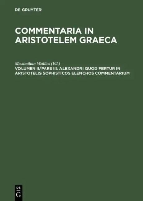Alexandri Quod Fertur in Aristotelis Sophisticos Elenchos Commentarium (English, Maximilian Wallies)