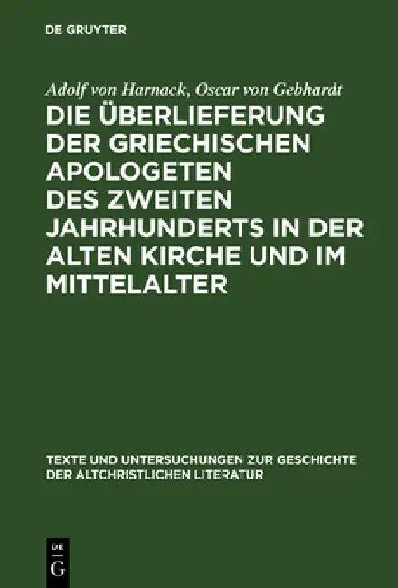 Die Überlieferung Der Griechischen Apologeten Des Zweiten Jahrhunderts in Der Alten Kirche Und Im Mi (English, Adolf Von Harnack | Oscar Von Gebhardt)