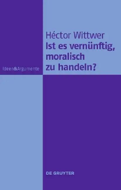 Ist Es Vernünftig, Moralisch Zu Handeln? (English, Héctor Wittwer)