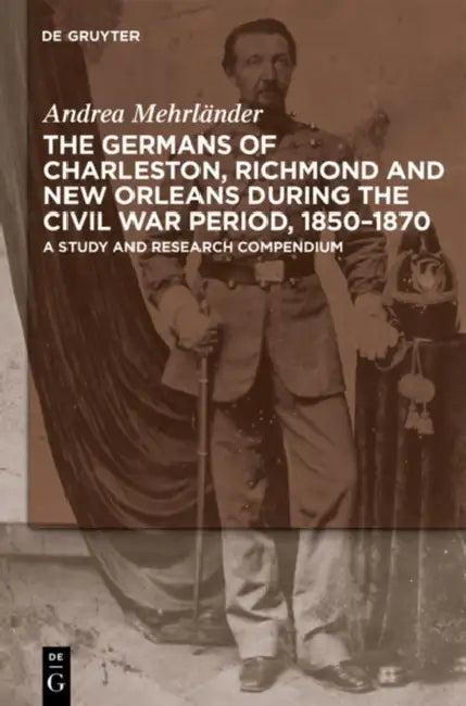 The Germans of Charleston, Richmond and New Orleans During the Civil War Period, 1850-1870 (English, Andrea Mehrländer)