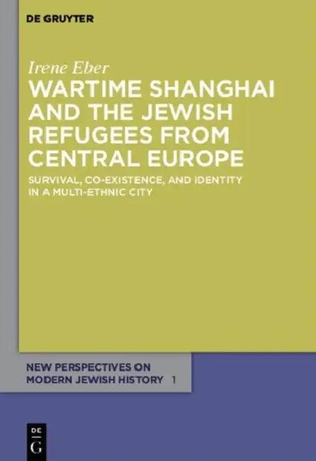 Wartime Shanghai and the Jewish Refugees from Central Europe (English, Irene Eber)