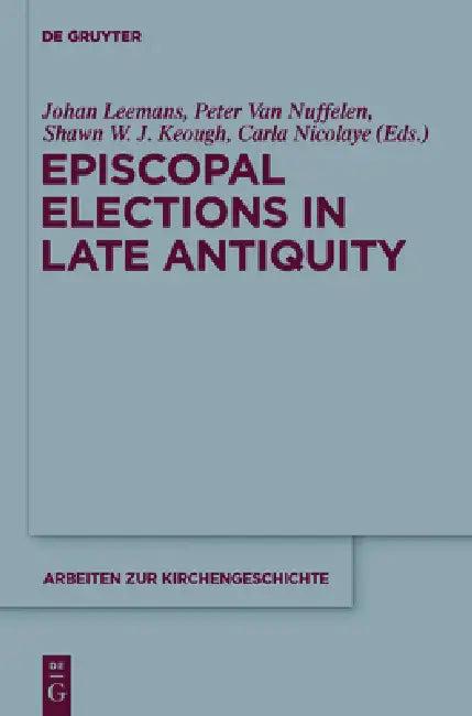 Episcopal Elections in Late Antiquity (English, Johan Leemans | Peter Van Nuffelen | Shawn W. J. Keough)