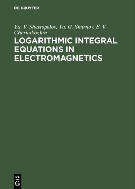Logarithmic Integral Equations in Electromagnetics (English, Yu V. Shestopalov | Yu G. Smirnov | E. V. Chernokozhin)