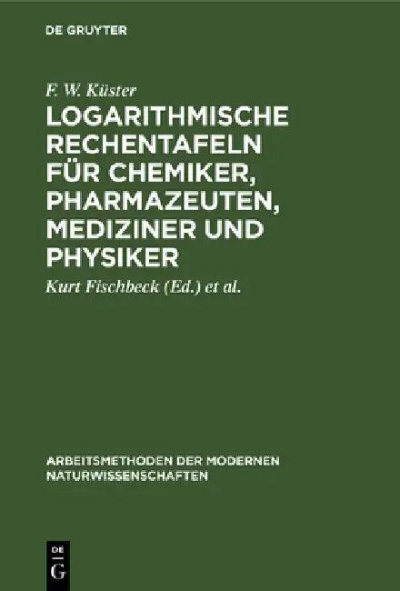 Logarithmische Rechentafeln für Chemiker, Pharmazeuten, Mediziner und Physiker (English, F. W. Küster | Kurt Fischbeck | Alfred Thiel)