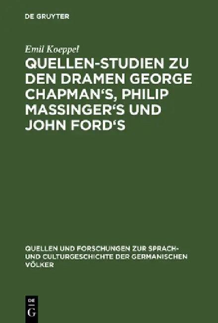 Quellen-Studien Zu Den Dramen George Chapman's, Philip Massinger's Und John Ford's (English, Emil Koeppel)