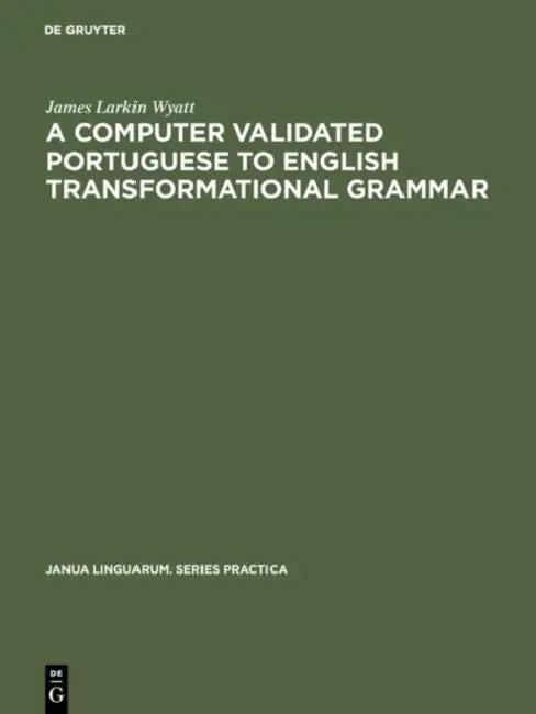 A Computer Validated Portuguese to English Transformational Grammar (English, James Larkin Wyatt)