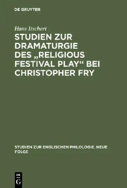 Studien Zur Dramaturgie Des Religious Festival Play Bei Christopher Fry (English, Hans Itschert)