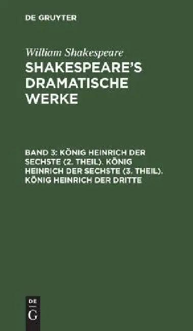 König Heinrich Der Sechste (2. Theil). König Heinrich Der Sechste (3. Theil). König Heinrich Der Dri (English, Michael Bernays | August Wilhelm Schlegel | Ludwig Tieck)