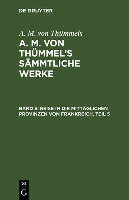 Reise in Die Mittäglichen Provinzen Von Frankreich, Teil 5 (English, A. M. Von Thümmels)
