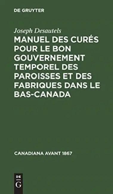 Manuel des curés pour le bon gouvernement temporel des paroisses et des fabriques dans le Bas-Canada (English, Joseph Desautels)