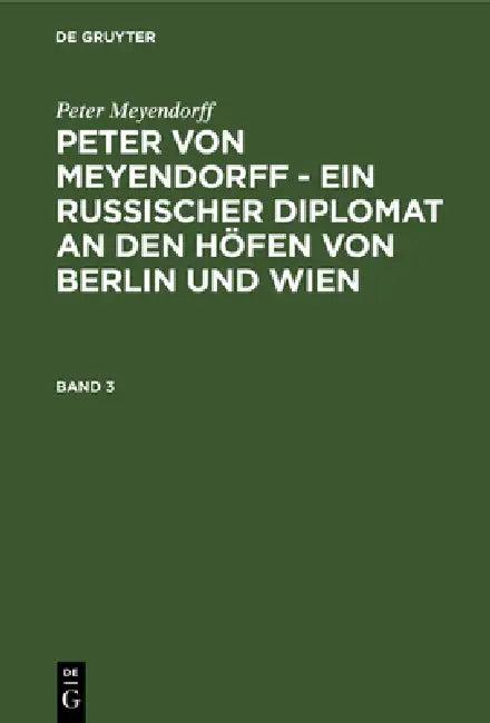 Peter von Meyendorff - Ein russischer Diplomat an den Höfen von Berlin und Wien (English, Otto Hötzsch | Peter Meyendorff)