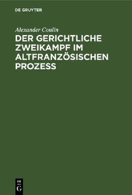 Der Gerichtliche Zweikampf Im Altfranzösischen Prozeß (English, Alexander Coulin)