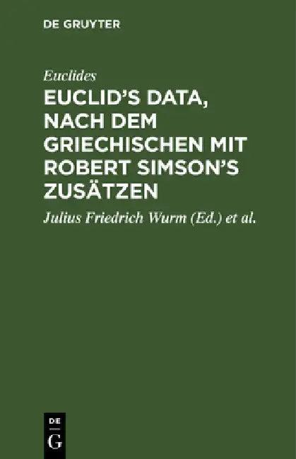 Euclid's Data, Nach Dem Griechischen Mit Robert Simson's Zusätzen (English, Euclides | Julius Friedrich Wurm | Robert Simson)