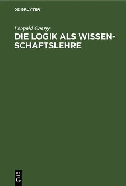 Die Logik ALS Wissenschaftslehre (English, Leopold George)