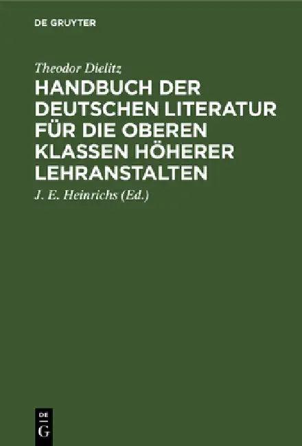 Handbuch Der Deutschen Literatur Für Die Oberen Klassen Höherer Lehranstalten (English, Theodor Dielitz | J. E. Heinrichs)