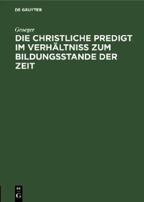 Die Christliche Predigt Im Verhältniß Zum Bildungsstande Der Zeit (English, Groeger)